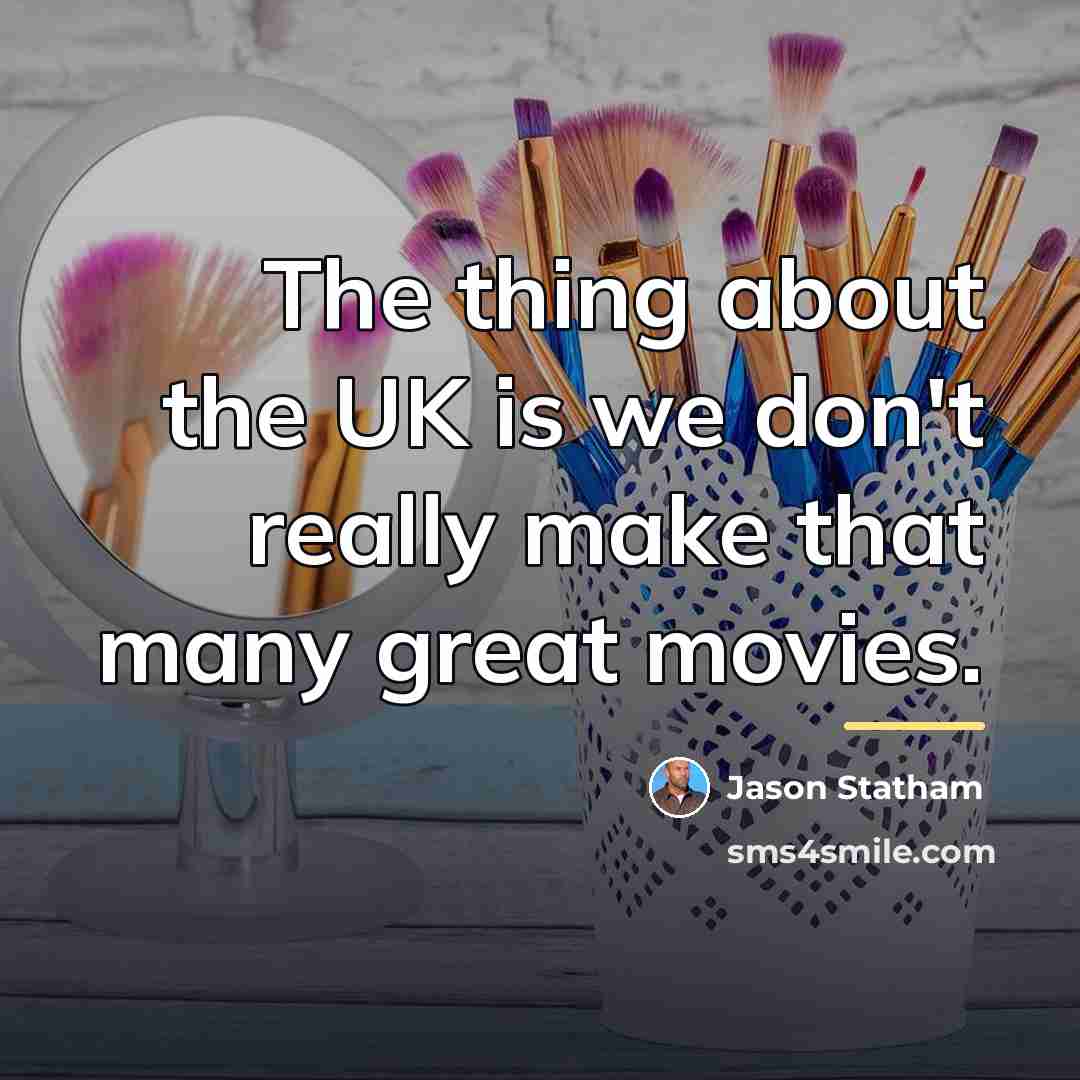 “The thing about the UK is we don't really make…” quote by Jason Statham