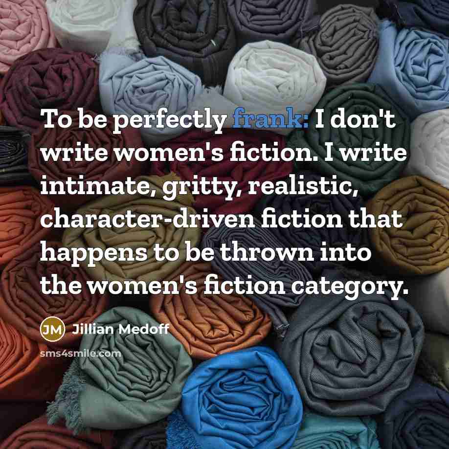 “To be perfectly frank: I don't write women's fiction. I…” quote by Jillian Medoff