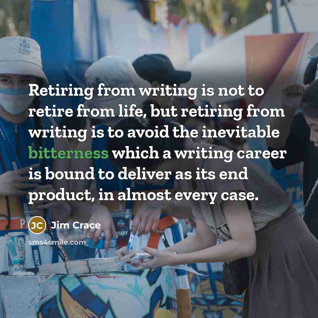 “Retiring from writing is not to retire from life, but…” quote by Jim Crace