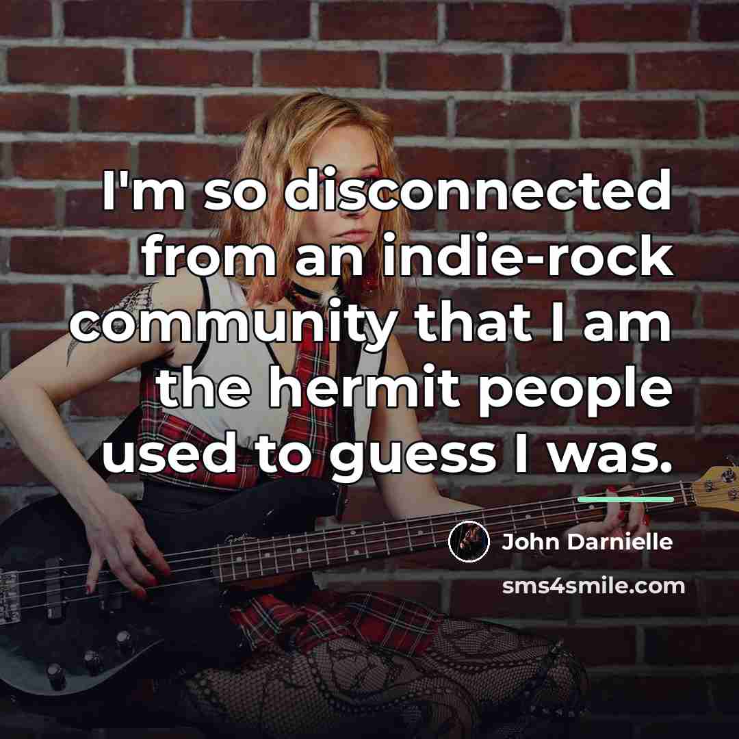 “I'm so disconnected from an indie-rock community that I am…” quote by John Darnielle