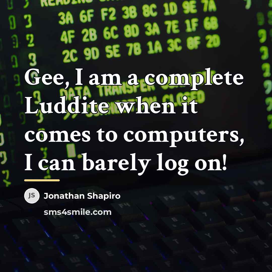 “Gee, I am a complete Luddite when it comes to…” quote by Jonathan Shapiro
