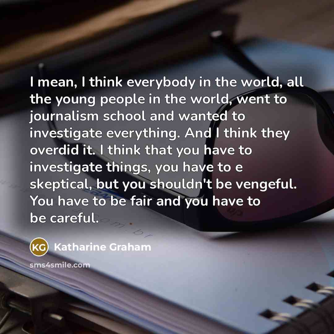 “I mean, I think everybody in the world, all the…” quote by Katharine Graham
