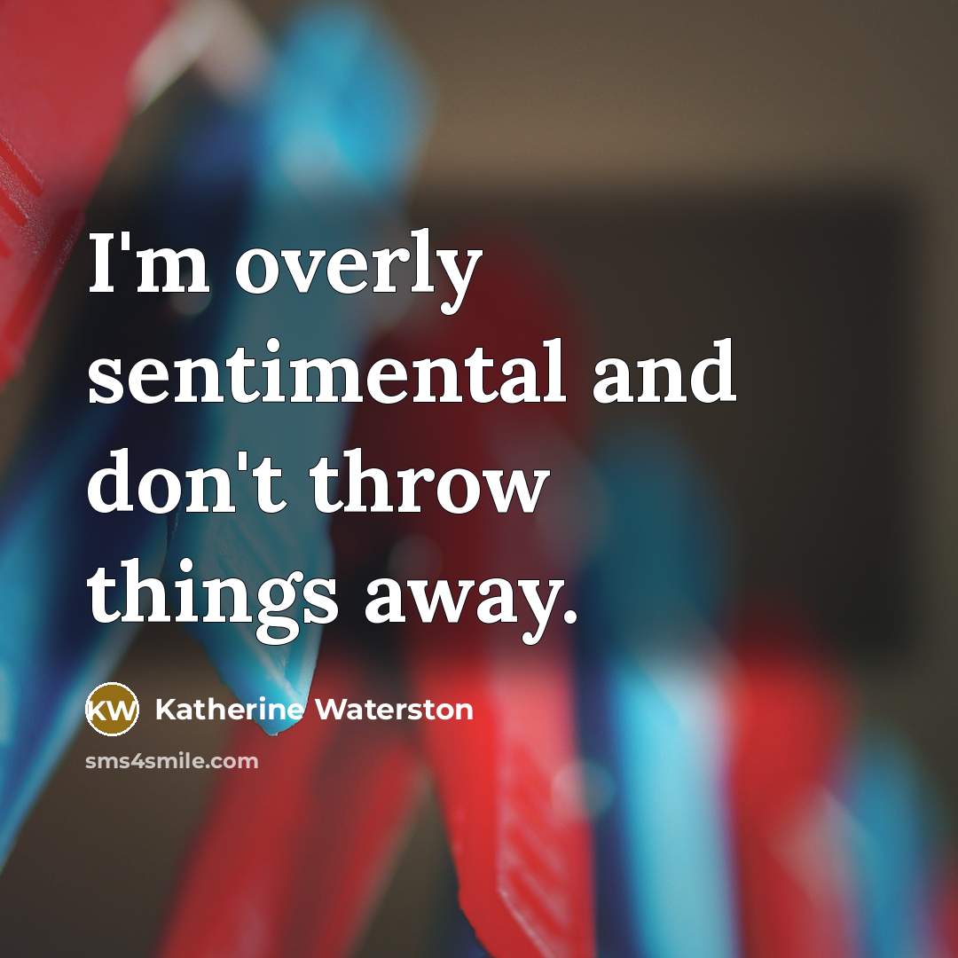 “I'm overly sentimental and don't throw things away.…” quote by Katherine Waterston