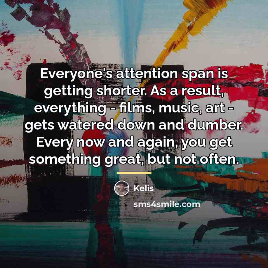 “Everyone's attention span is getting shorter. As a result, everything…” quote by Kelis