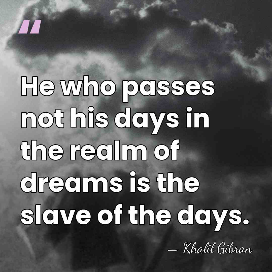 He who passes not his days in the realm of dreams is&hellip; - Khalil Gibran