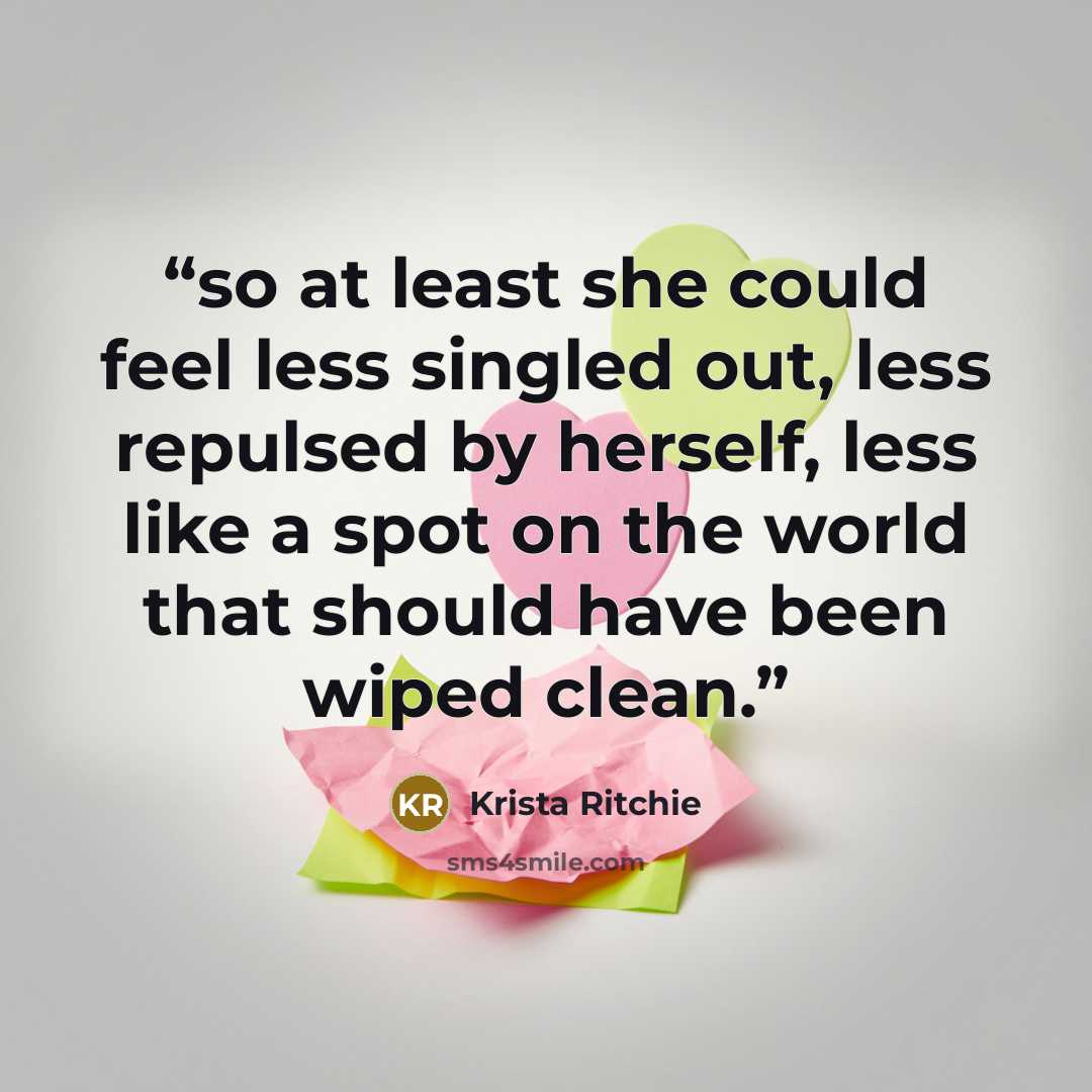“so at least she could feel less singled out, less repulsed by herself, less like a spot on the world that should have been wiped clean.” quote by Krista Ritchie