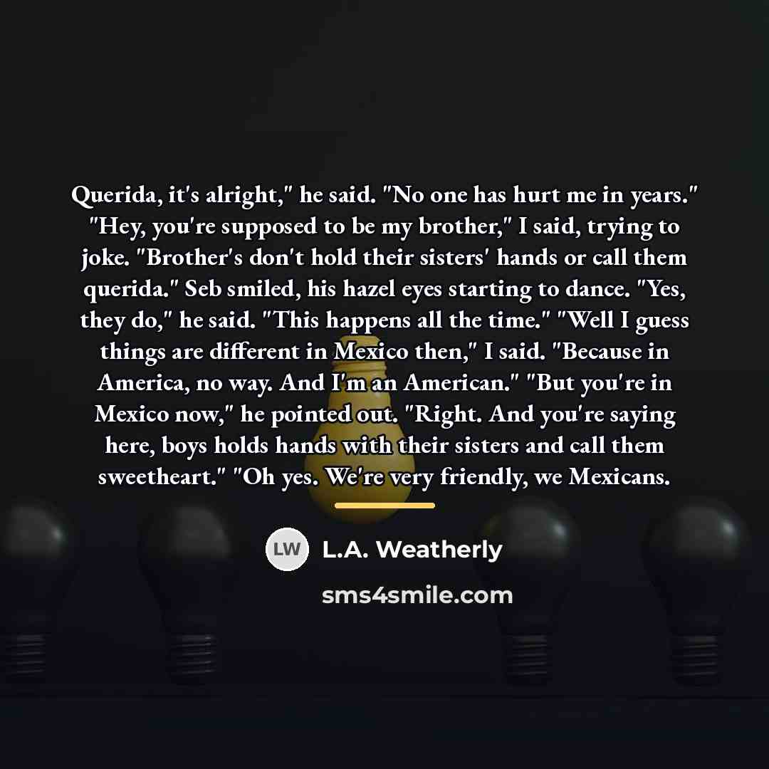 “Querida, it's alright," he said. "No one has hurt me…” quote by L.A. Weatherly