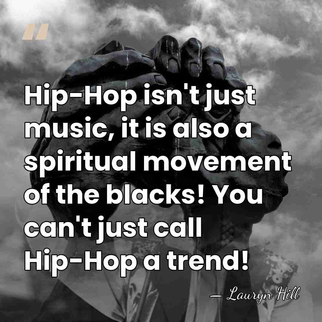 Hip-Hop isn't just music, it is also a spiritual movement of the&hellip; - Lauryn Hill