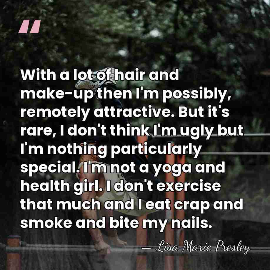 With a lot of hair and make-up then I'm possibly, remotely attractive.&hellip; - Lisa Marie Presley