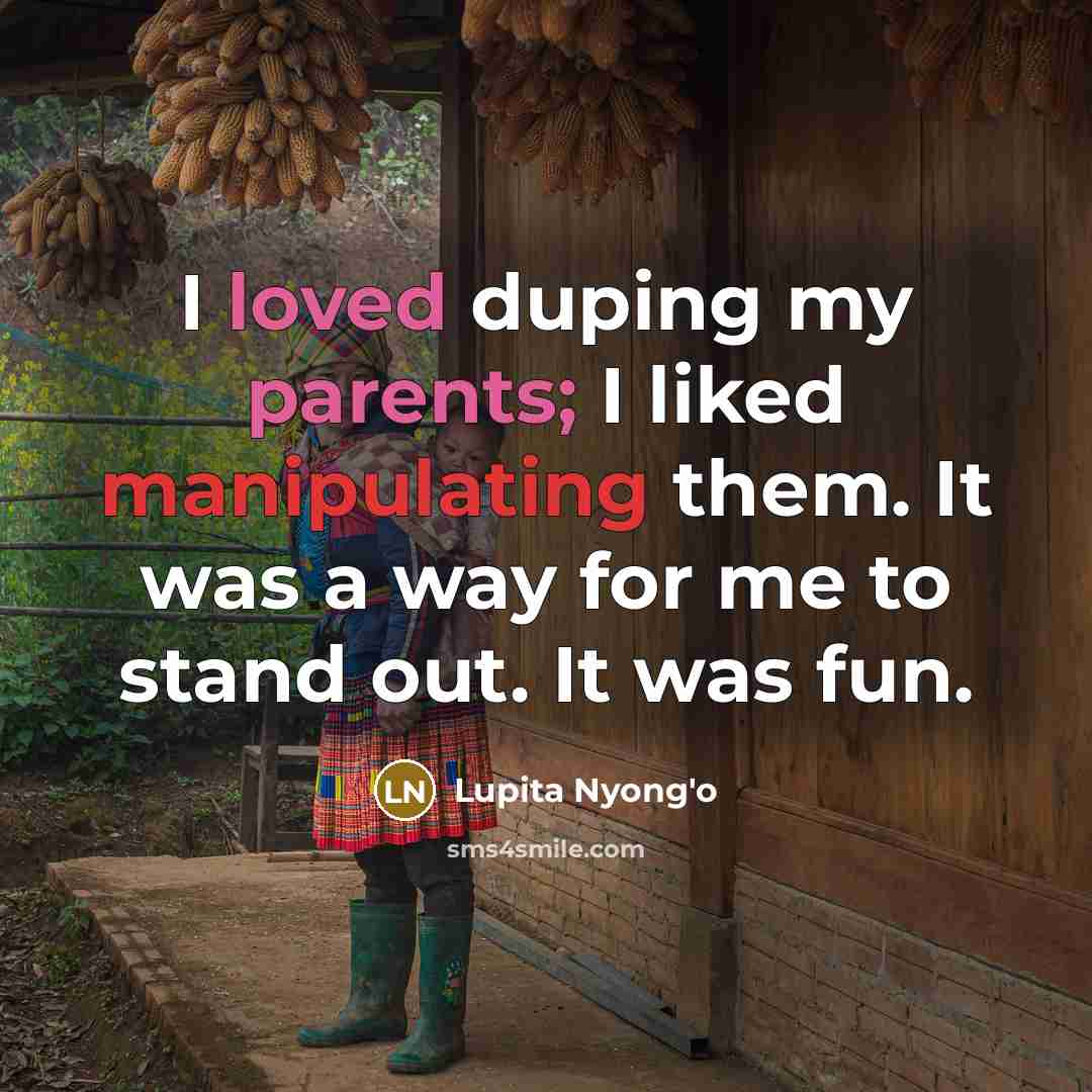 “I loved duping my parents; I liked manipulating them. It was a way for me to stand out. It was fun.” quote by Lupita Nyong'o