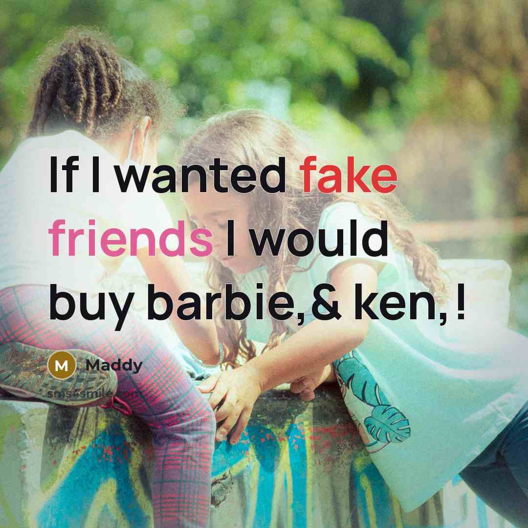 “If I wanted fake friends I would buy barbie,& ken,!” quote by Maddy