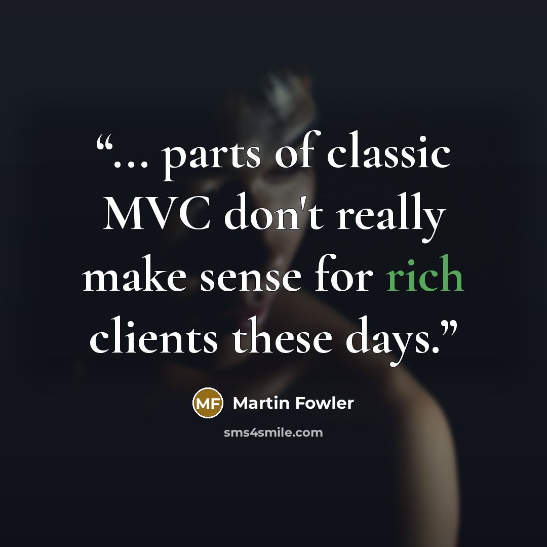 “... parts of classic MVC don't really make sense for rich clients these days.” quote by Martin Fowler