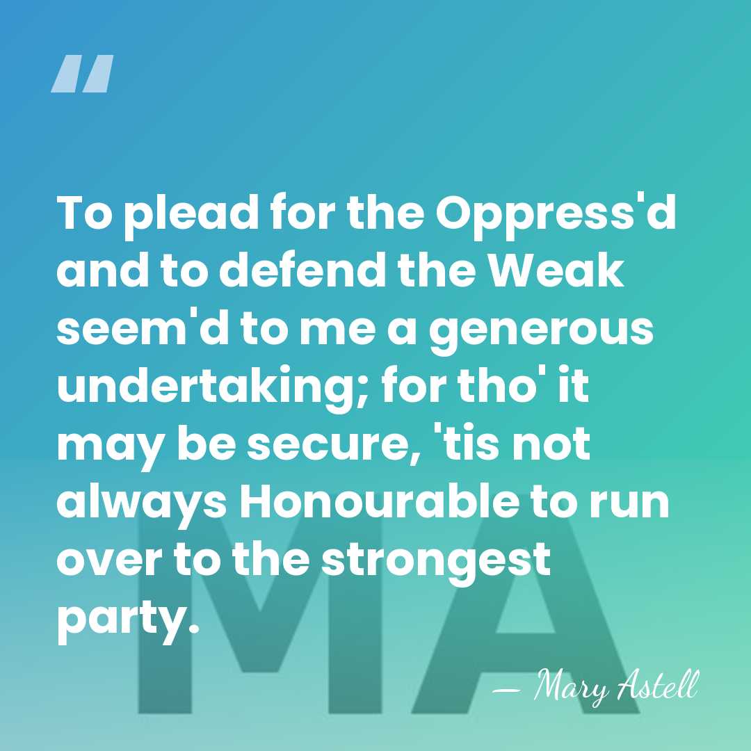 To plead for the Oppress'd and to defend the Weak seem'd to&hellip; - Mary Astell