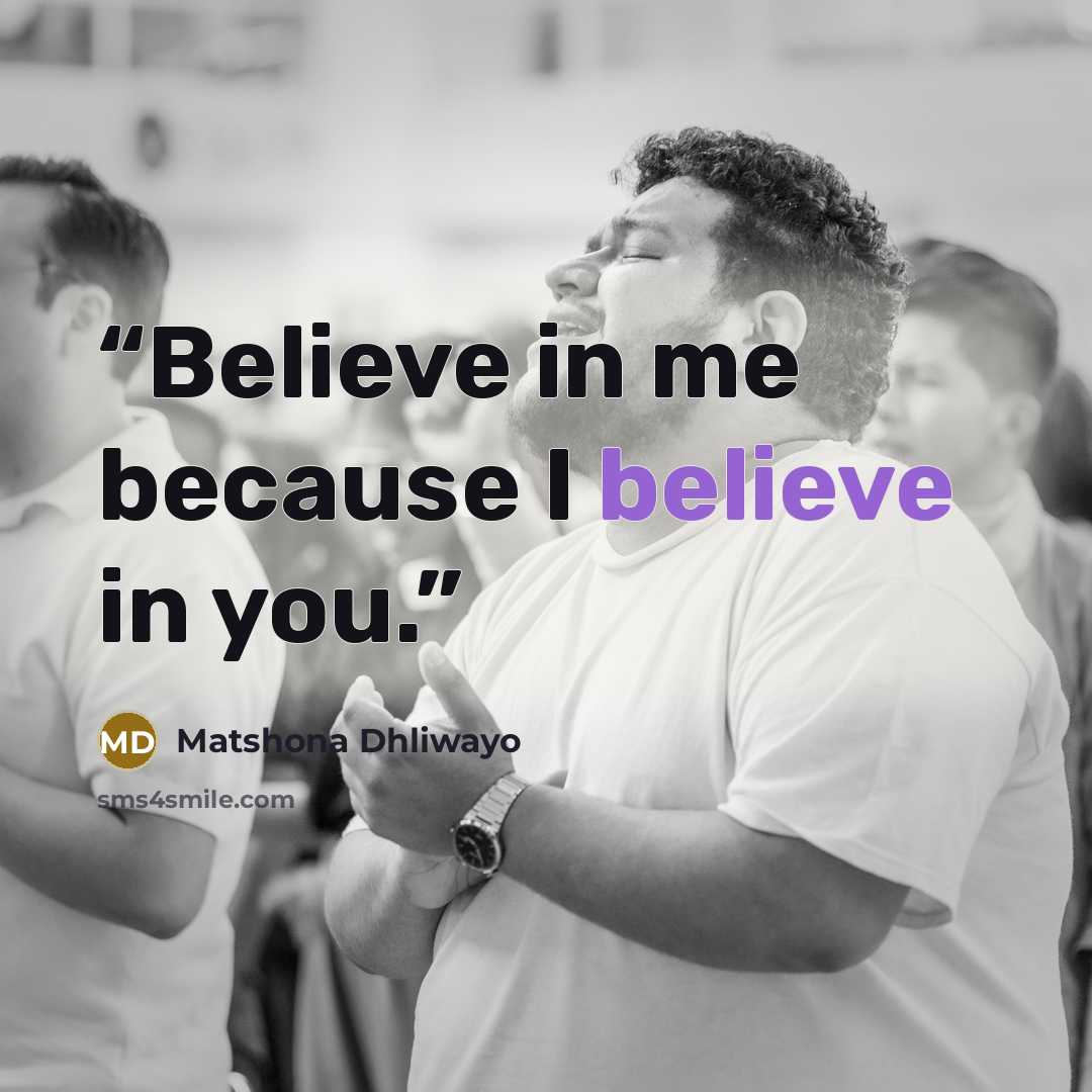 “Believe in me because I believe in you.” quote by Matshona Dhliwayo