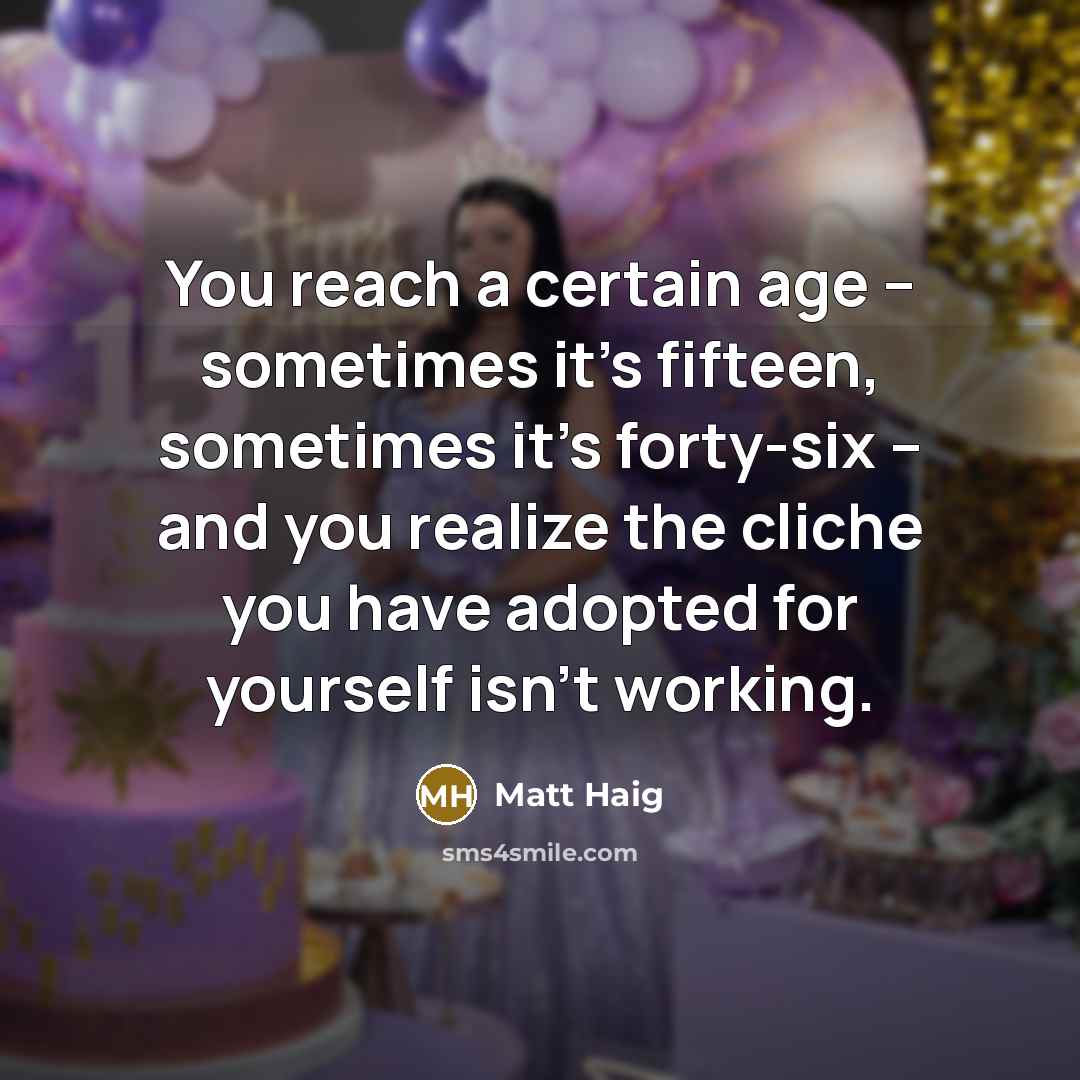 “You reach a certain age -- sometimes it's fifteen, sometimes…” quote by Matt Haig