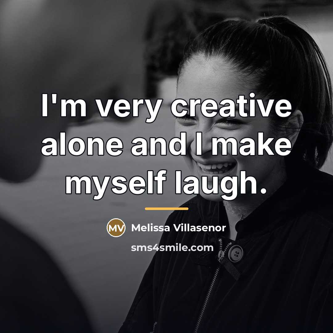 “I'm very creative alone and I make myself laugh.…” quote by Melissa Villasenor