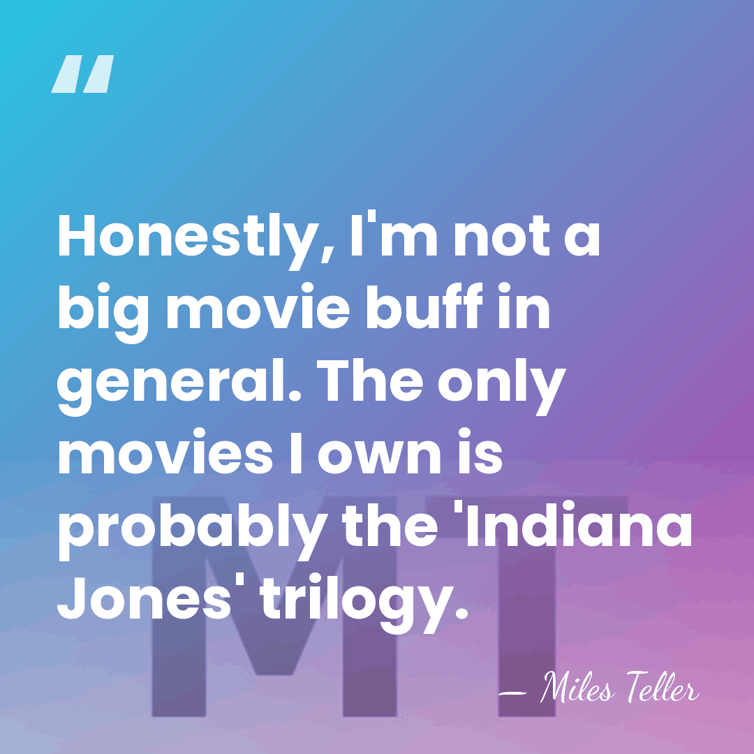 Honestly, I'm not a big movie buff in general. The only movies&hellip; - Miles Teller