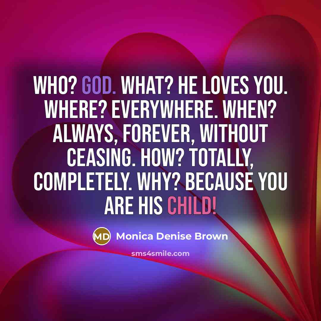 “Who? God. What? He loves you. Where? Everywhere. When? Always,…” quote by Monica Denise Brown