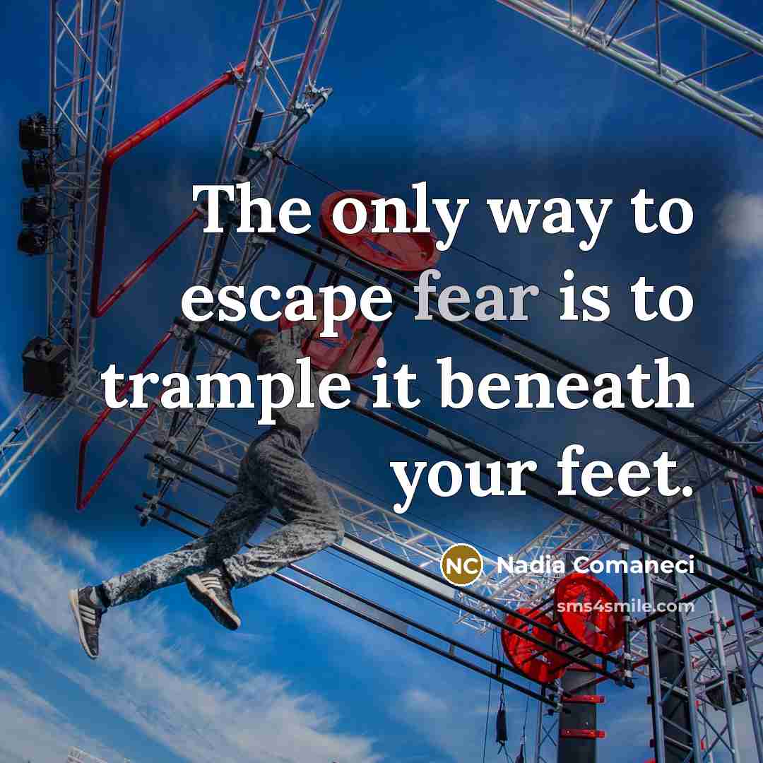 “The only way to escape fear is to trample it…” quote by Nadia Comaneci