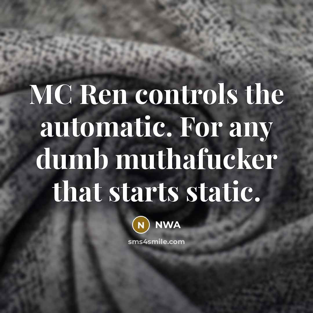 “MC Ren controls the automatic. For any dumb muthafucker that…” quote by NWA