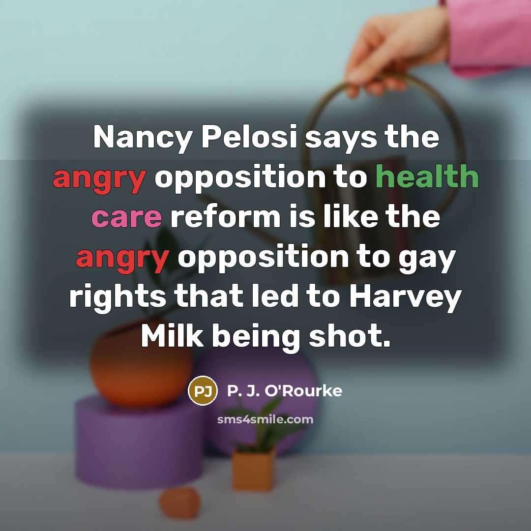“Nancy Pelosi says the angry opposition to health care reform…” quote by P. J. O'Rourke