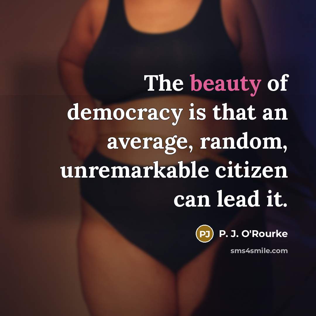 “The beauty of democracy is that an average, random, unremarkable…” quote by P. J. O'Rourke
