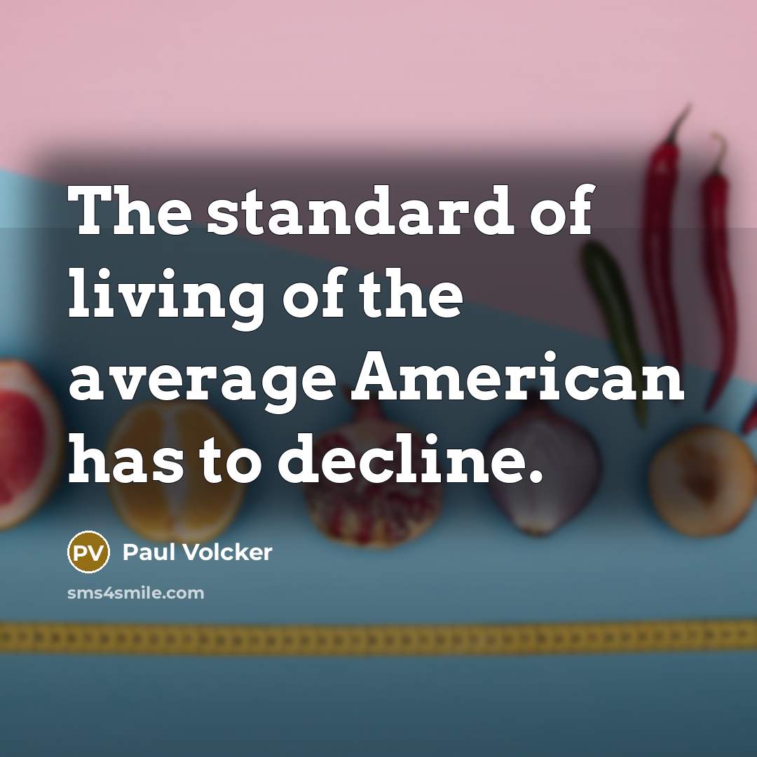 “The standard of living of the average American has to…” quote by Paul Volcker