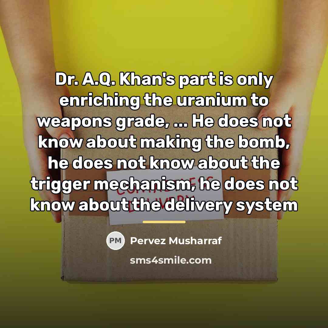 “Dr. A.Q. Khan's part is only enriching the uranium to…” quote by Pervez Musharraf