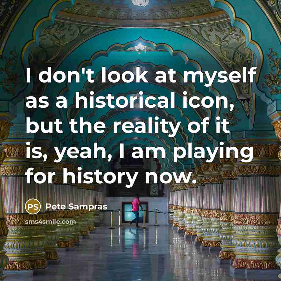 “I don't look at myself as a historical icon, but…” quote by Pete Sampras