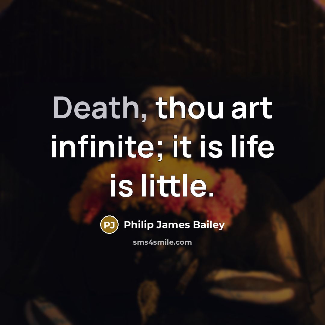“Death, thou art infinite; it is life is little.…” quote by Philip James Bailey
