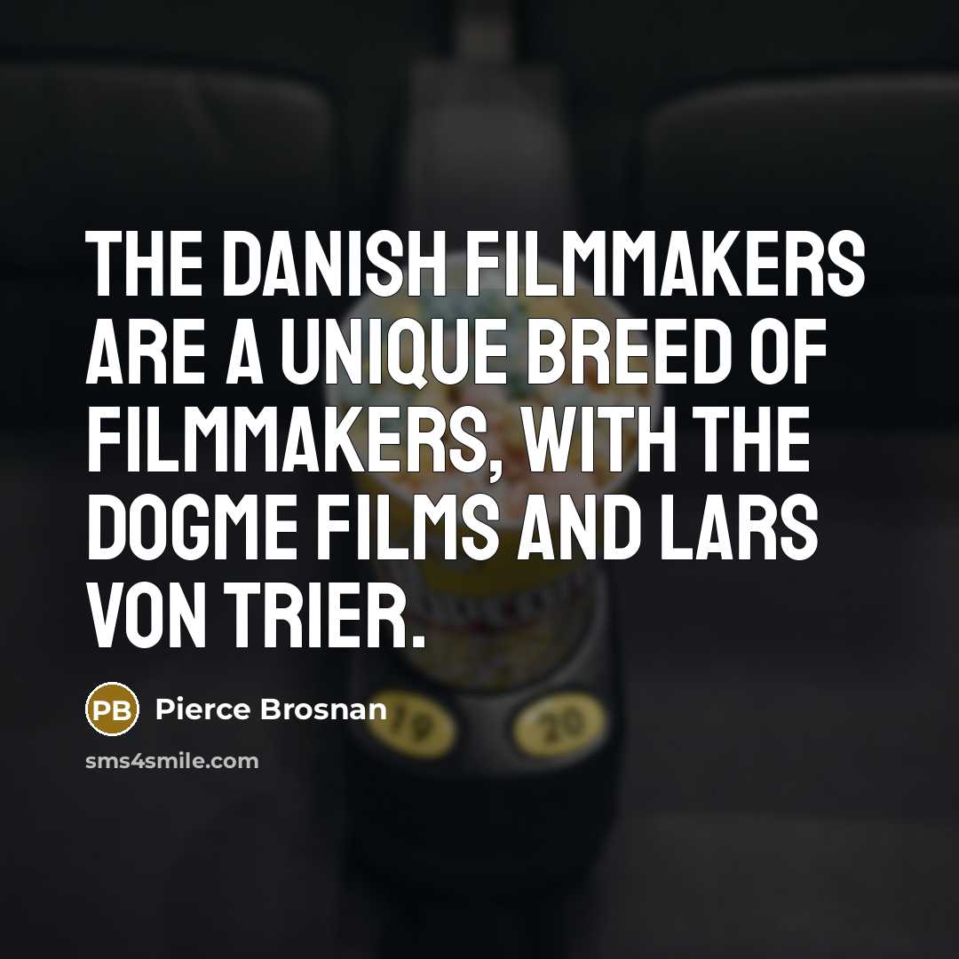 “The Danish filmmakers are a unique breed of filmmakers, with…” quote by Pierce Brosnan