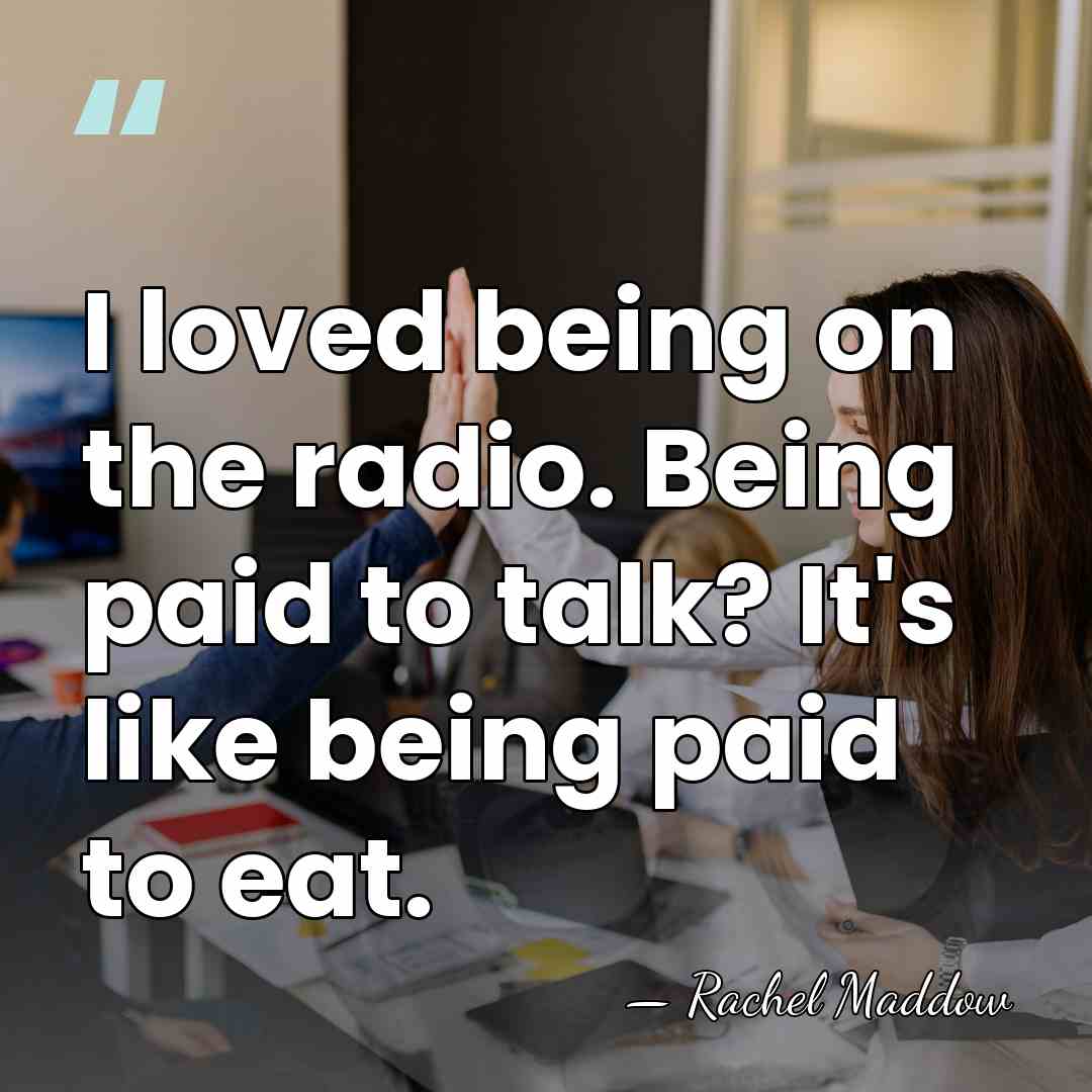 I loved being on the radio. Being paid to talk? It's like&hellip; - Rachel Maddow