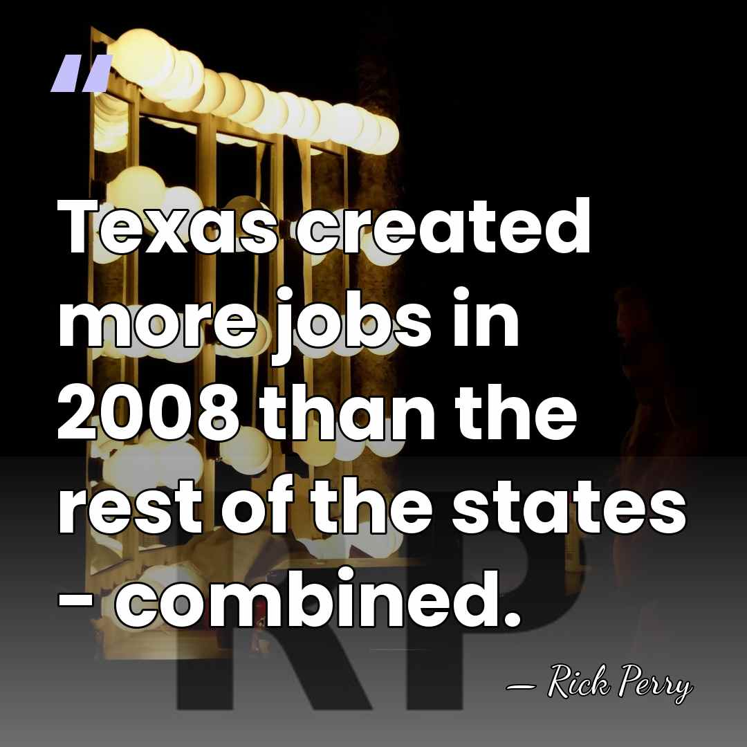 Texas created more jobs in 2008 than the rest of the states&hellip; - Rick Perry