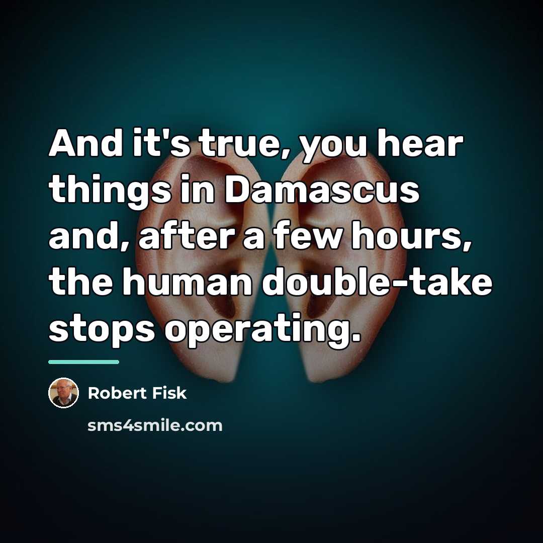 “And it's true, you hear things in Damascus and, after…” quote by Robert Fisk