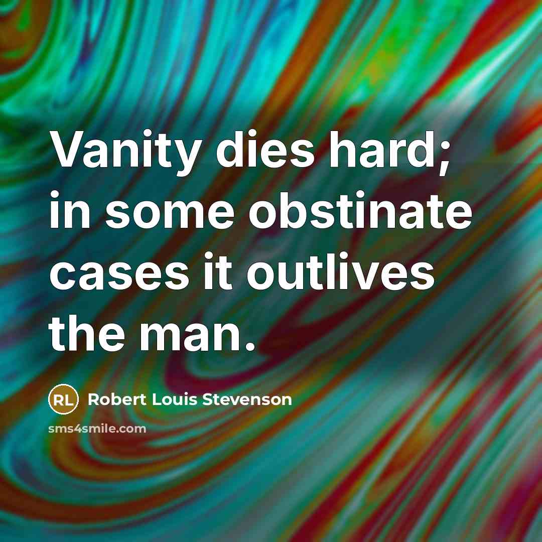 “Vanity dies hard; in some obstinate cases it outlives the…” quote by Robert Louis Stevenson