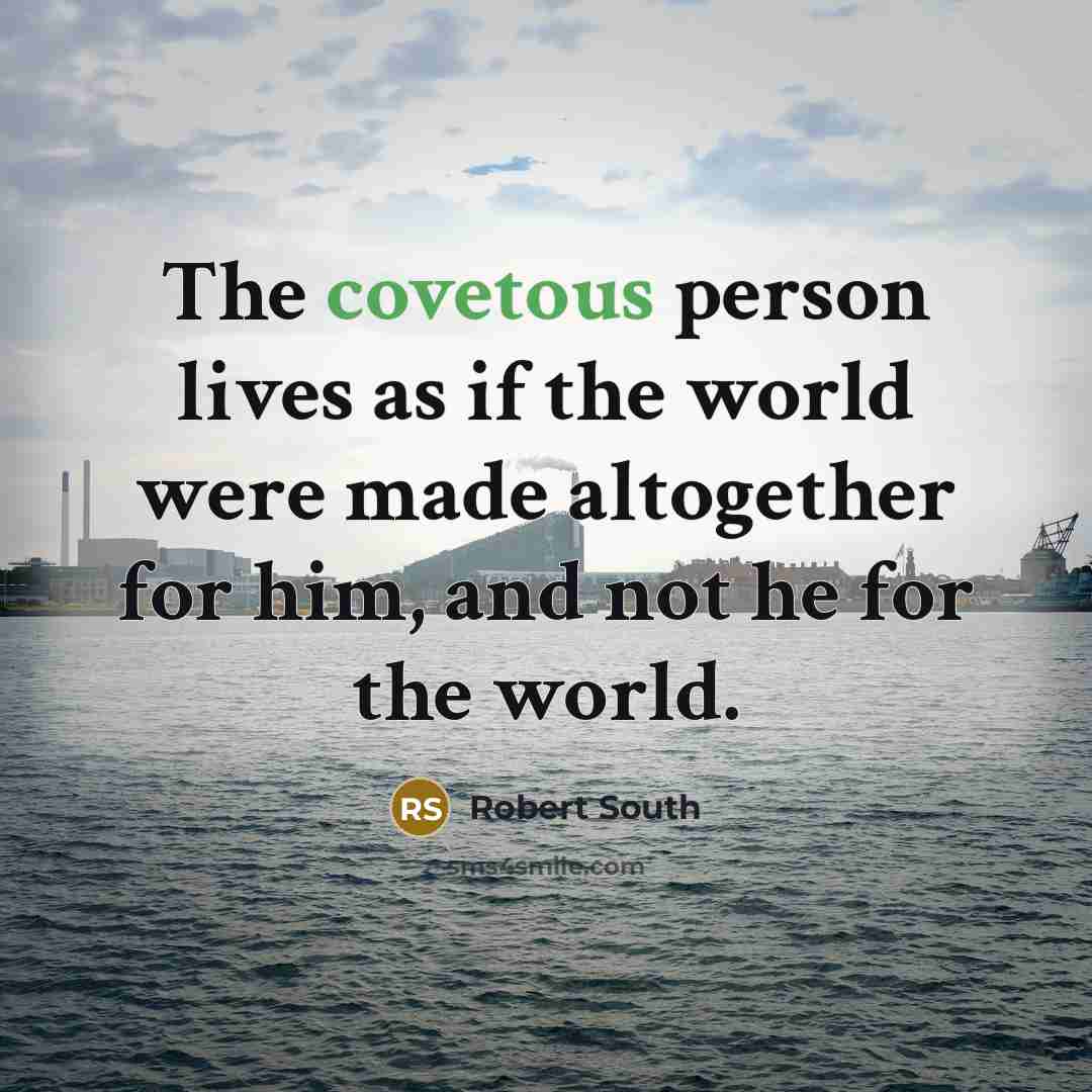 “The covetous person lives as if the world were made…” quote by Robert South