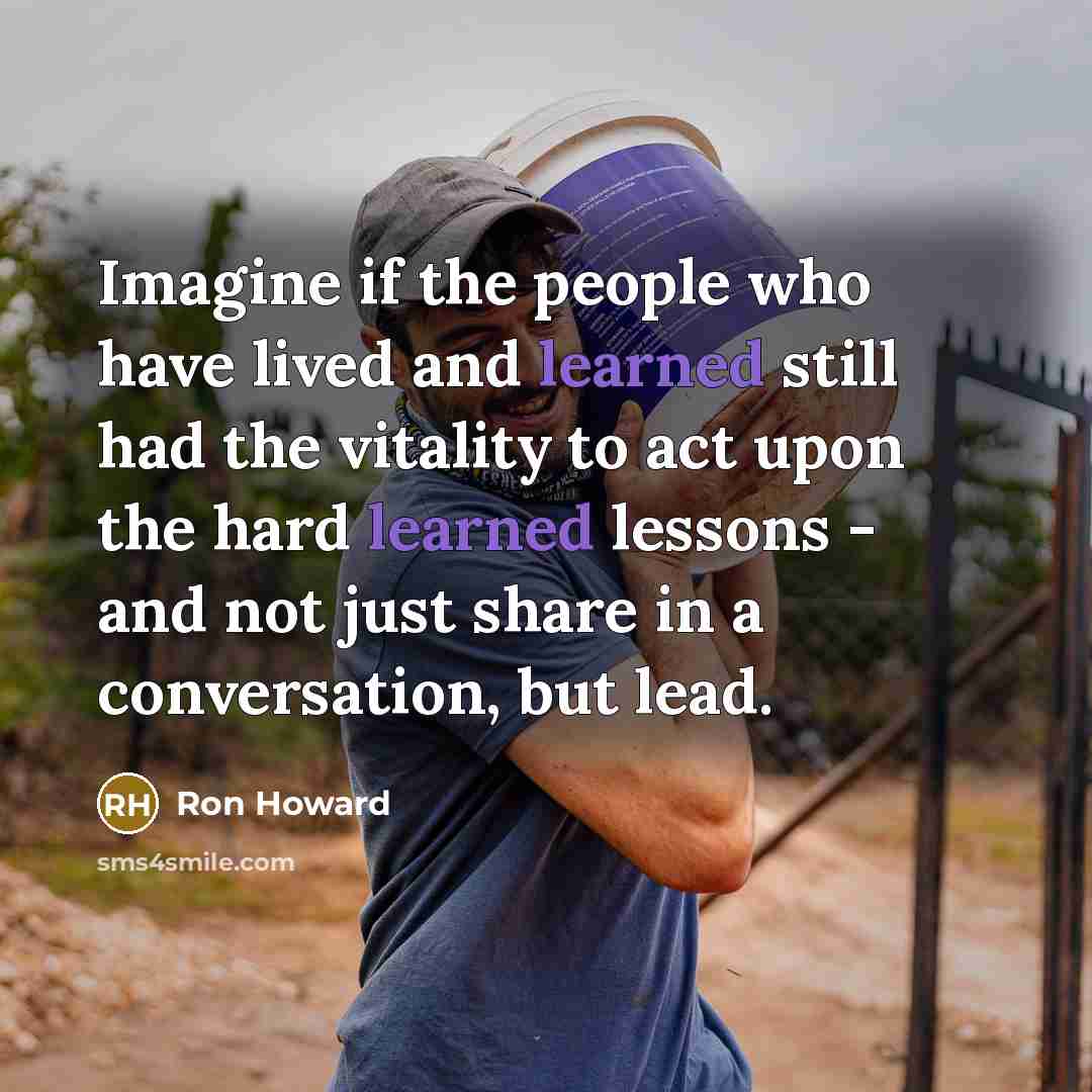 “Imagine if the people who have lived and learned still…” quote by Ron Howard