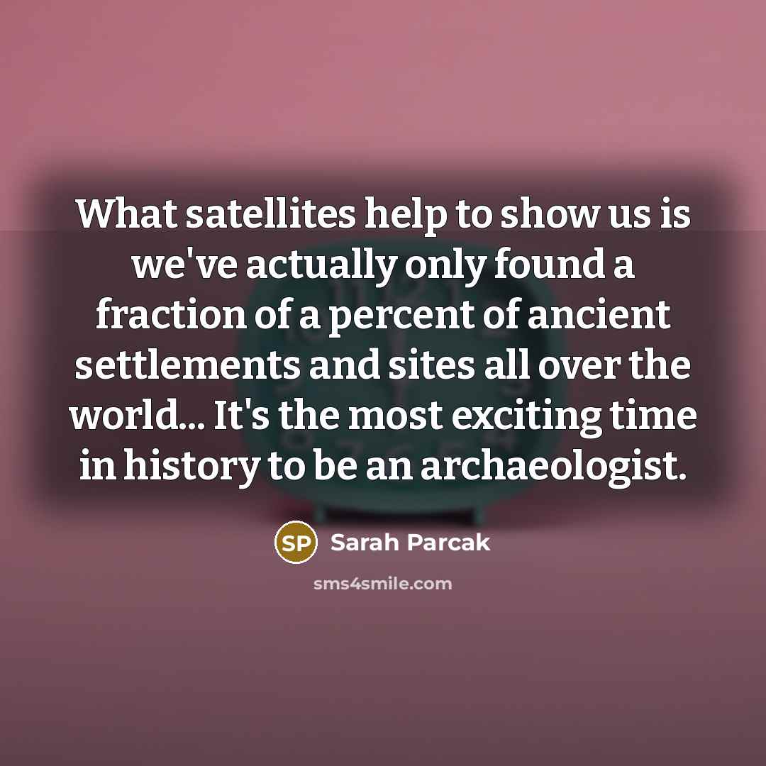 “What satellites help to show us is we've actually only…” quote by Sarah Parcak