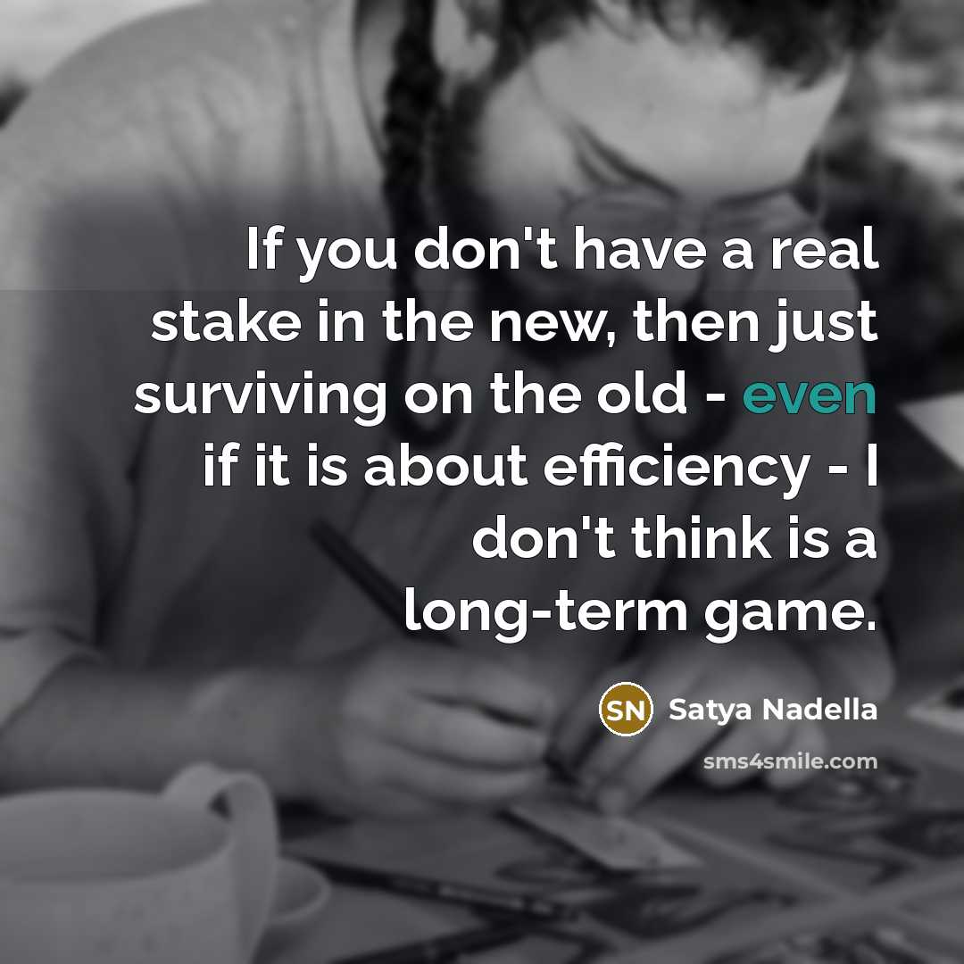 “If you don't have a real stake in the new,…” quote by Satya Nadella