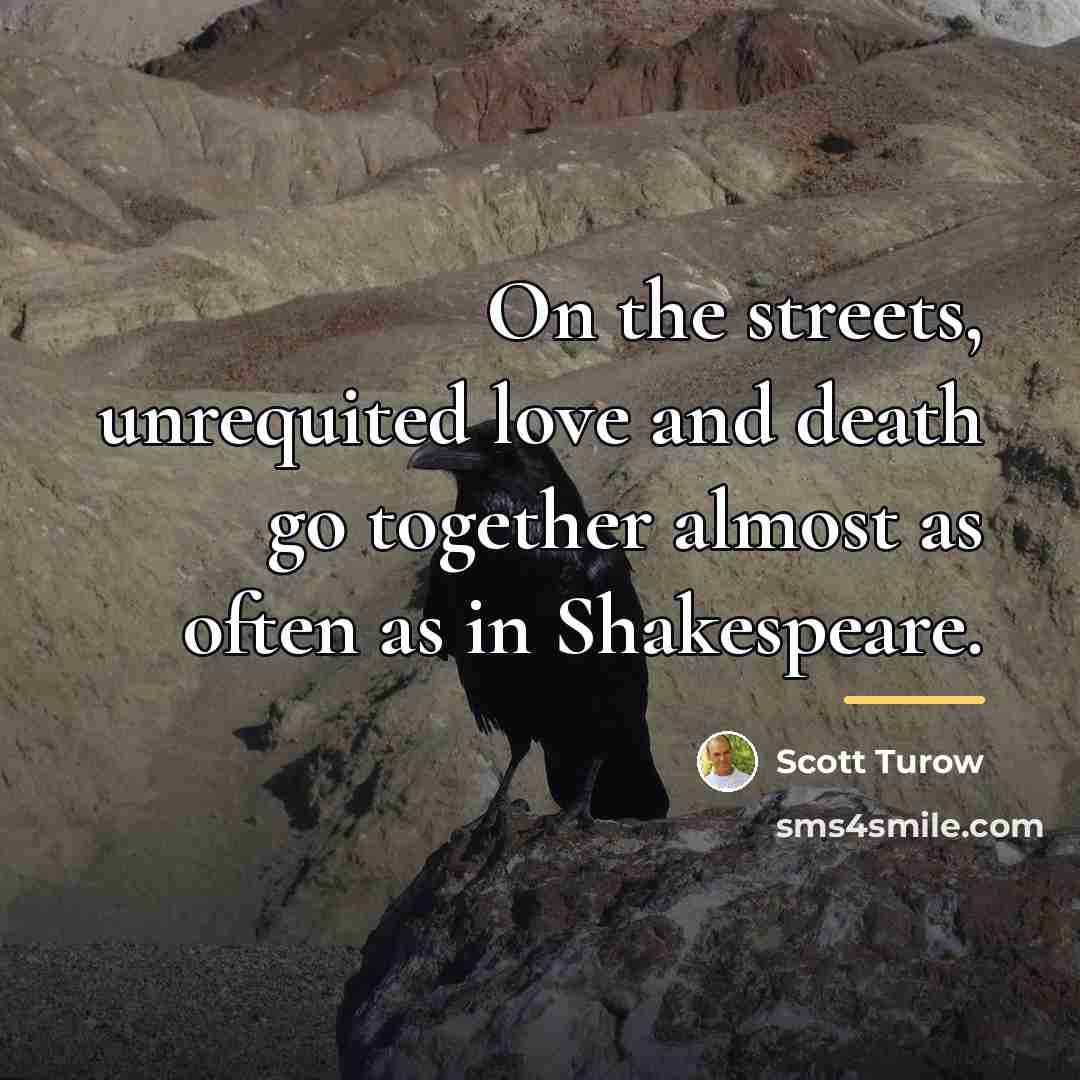 “On the streets, unrequited love and death go together almost…” quote by Scott Turow