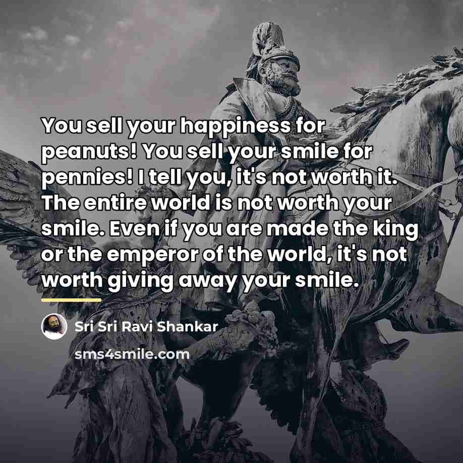 “You sell your happiness for peanuts! You sell your smile…” quote by Sri Sri Ravi Shankar
