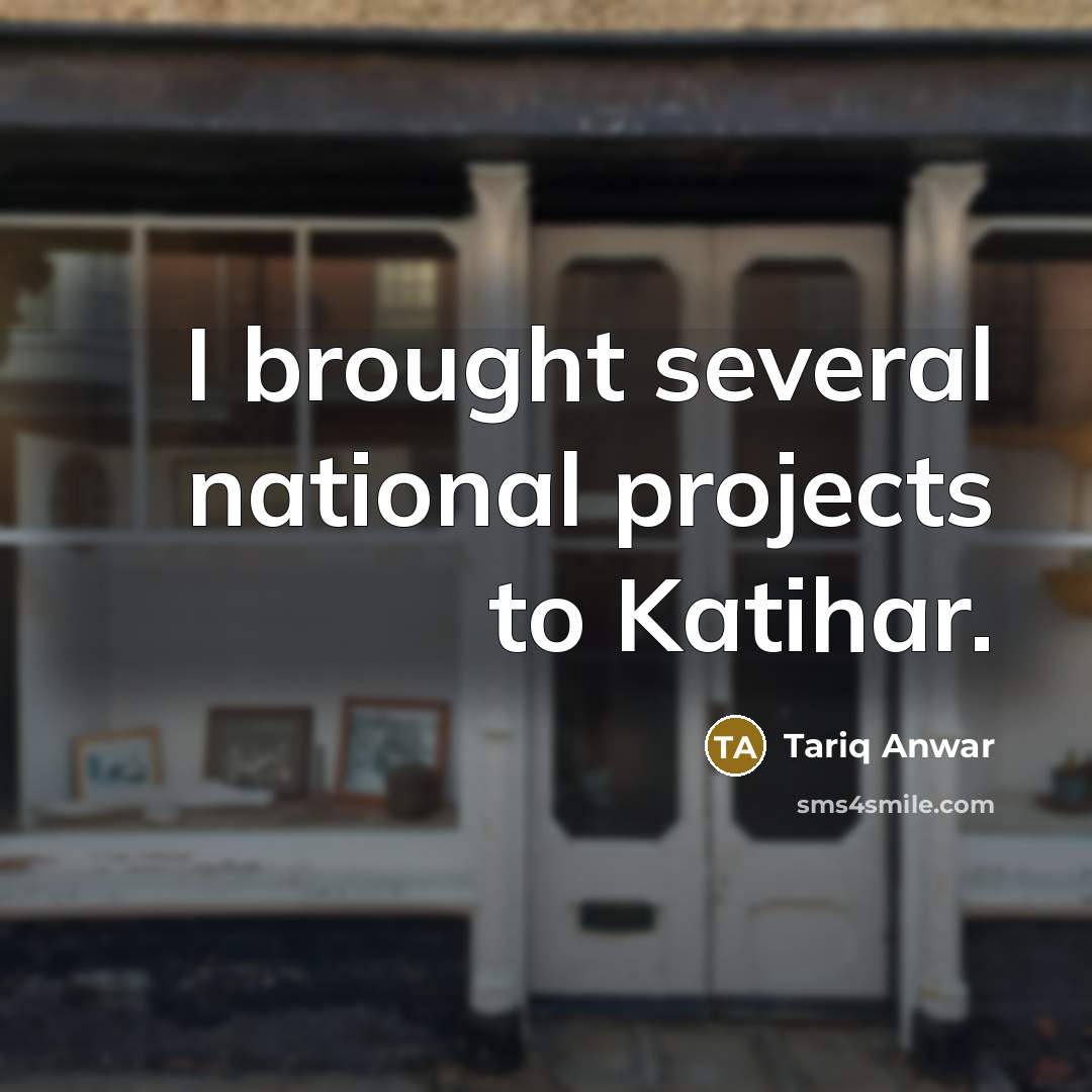 “I brought several national projects to Katihar.…” quote by Tariq Anwar