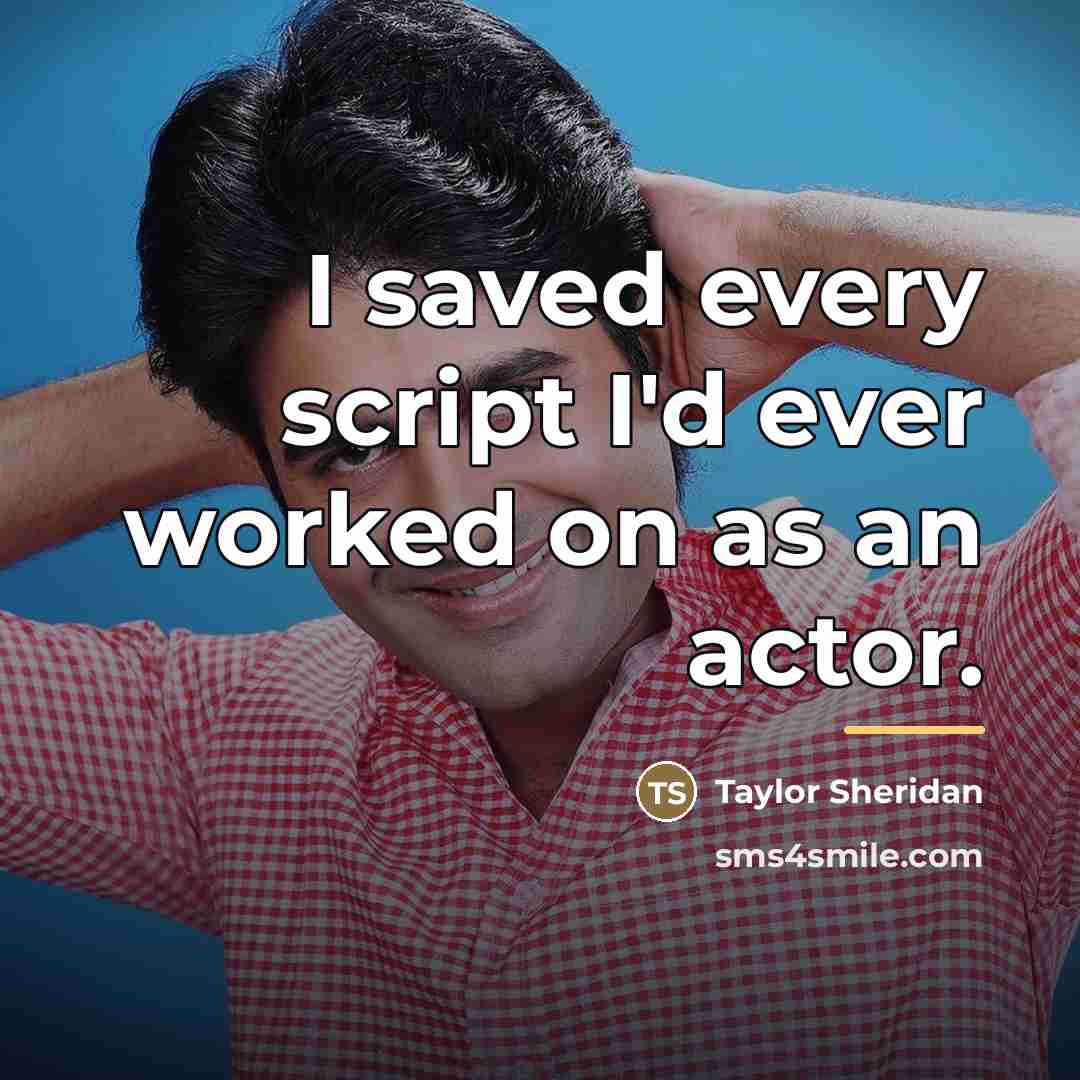 “I saved every script I'd ever worked on as an…” quote by Taylor Sheridan