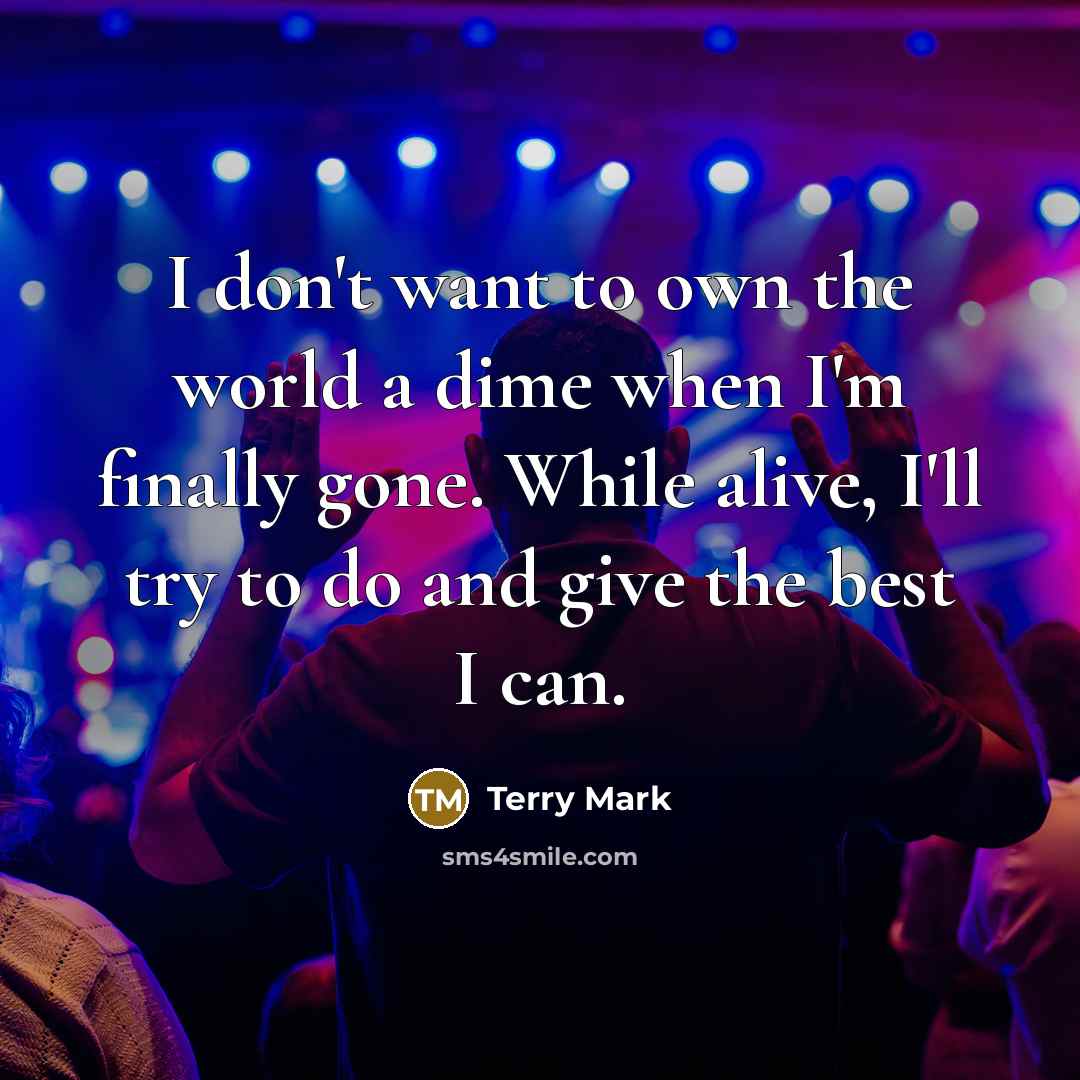“I don't want to own the world a dime when…” quote by Terry Mark