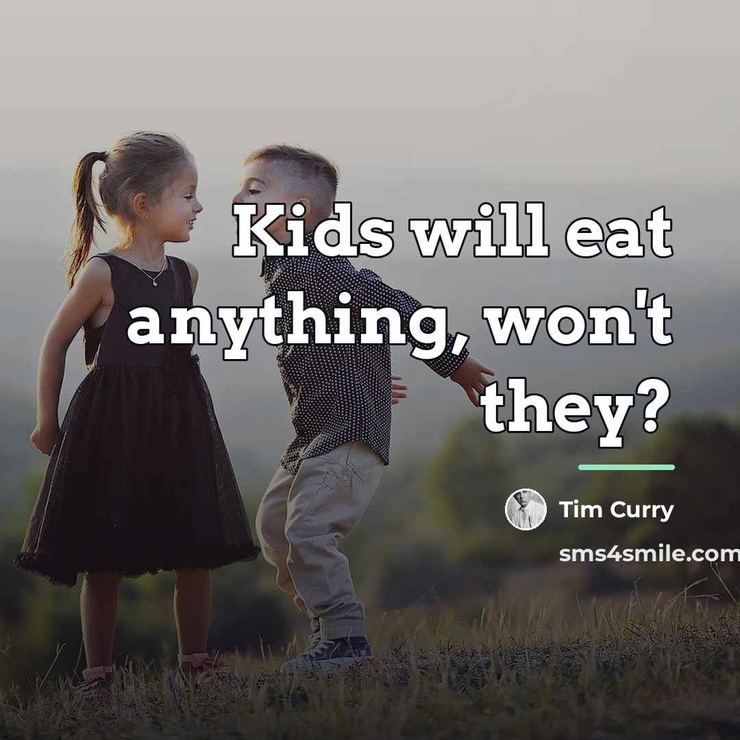“Kids will eat anything, won't they?…” quote by Tim Curry