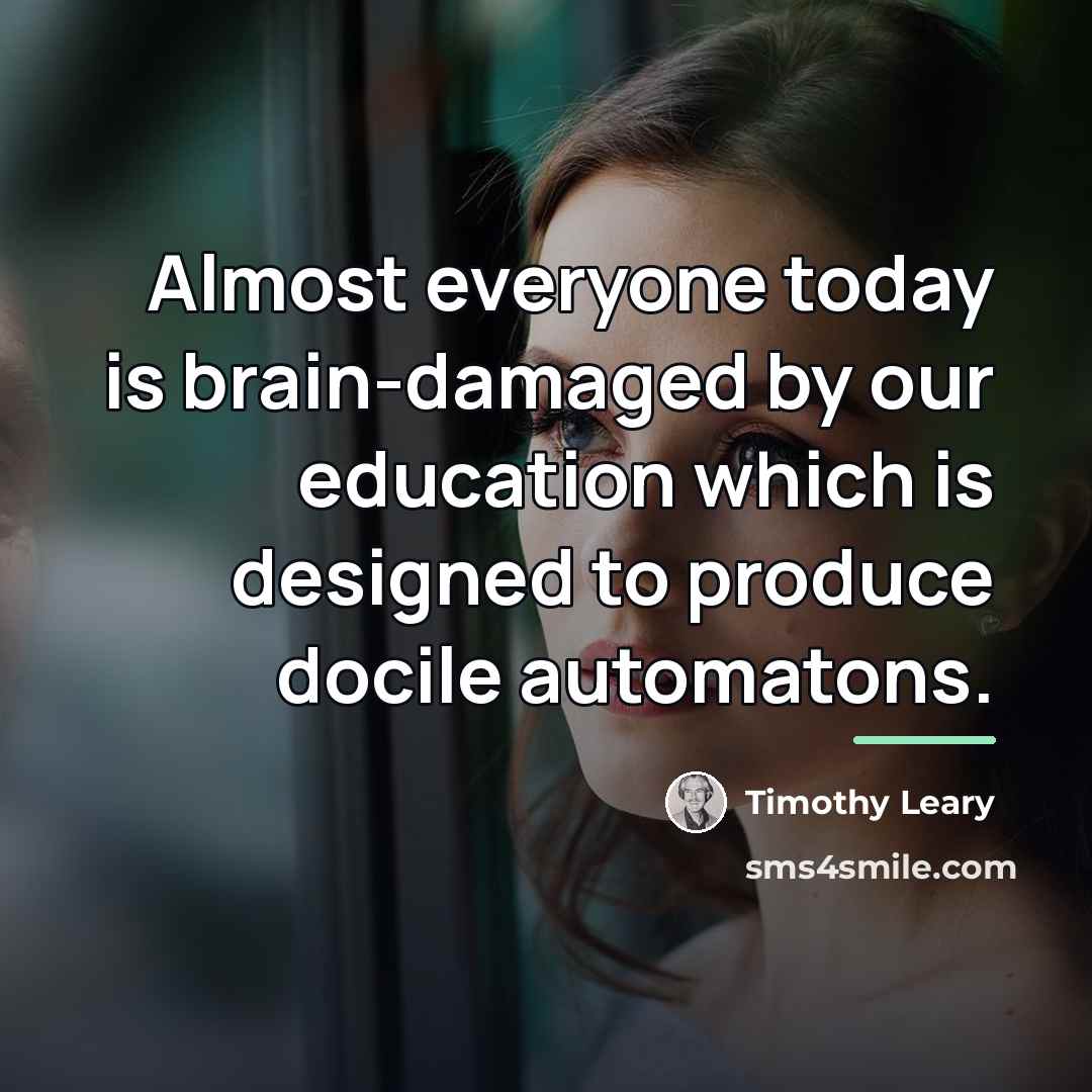 “Almost everyone today is brain-damaged by our education which is…” quote by Timothy Leary