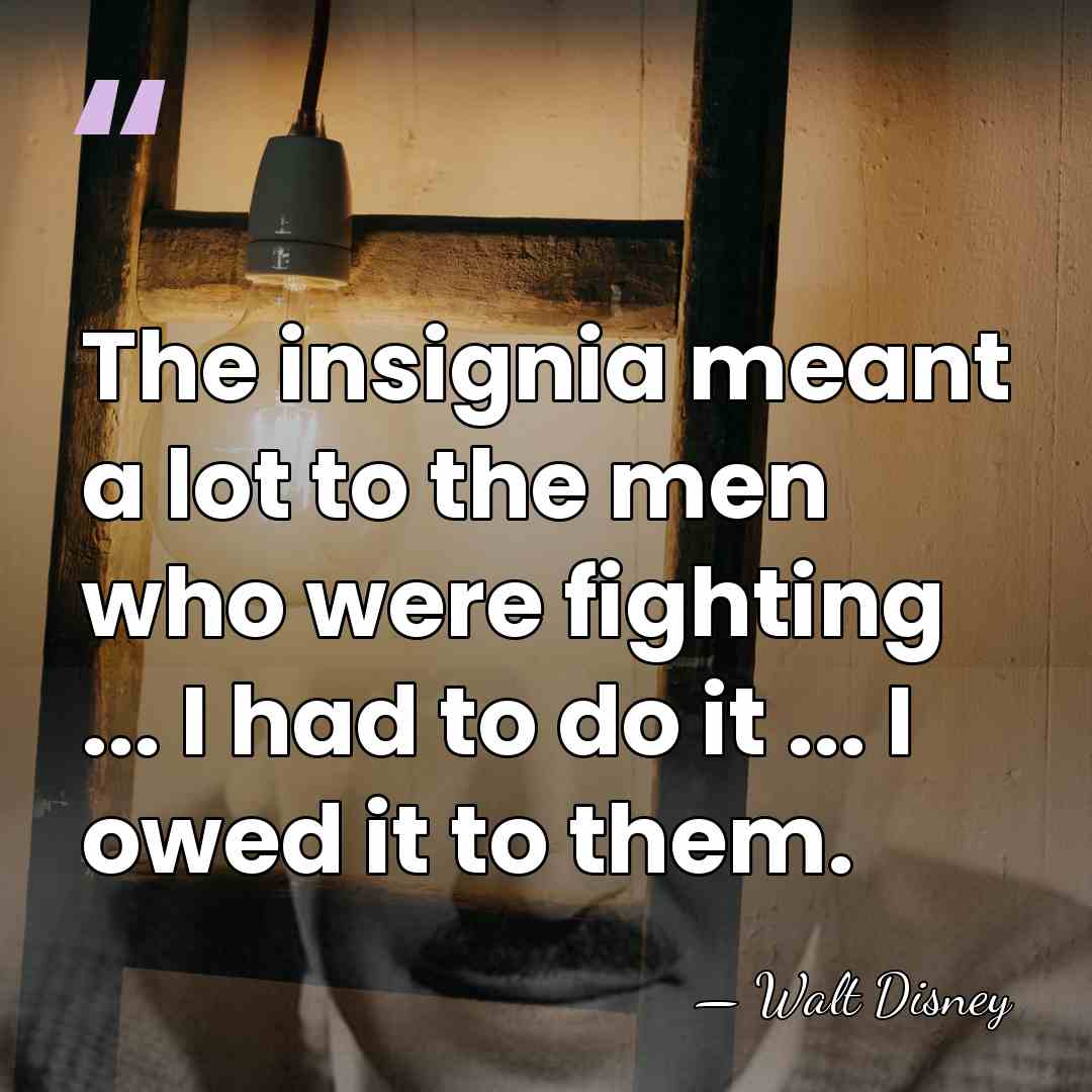 The insignia meant a lot to the men who were fighting ...&hellip; - Walt Disney