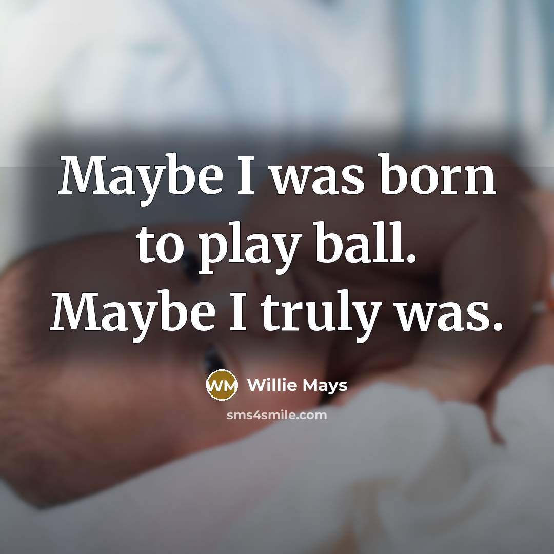“Maybe I was born to play ball. Maybe I truly…” quote by Willie Mays