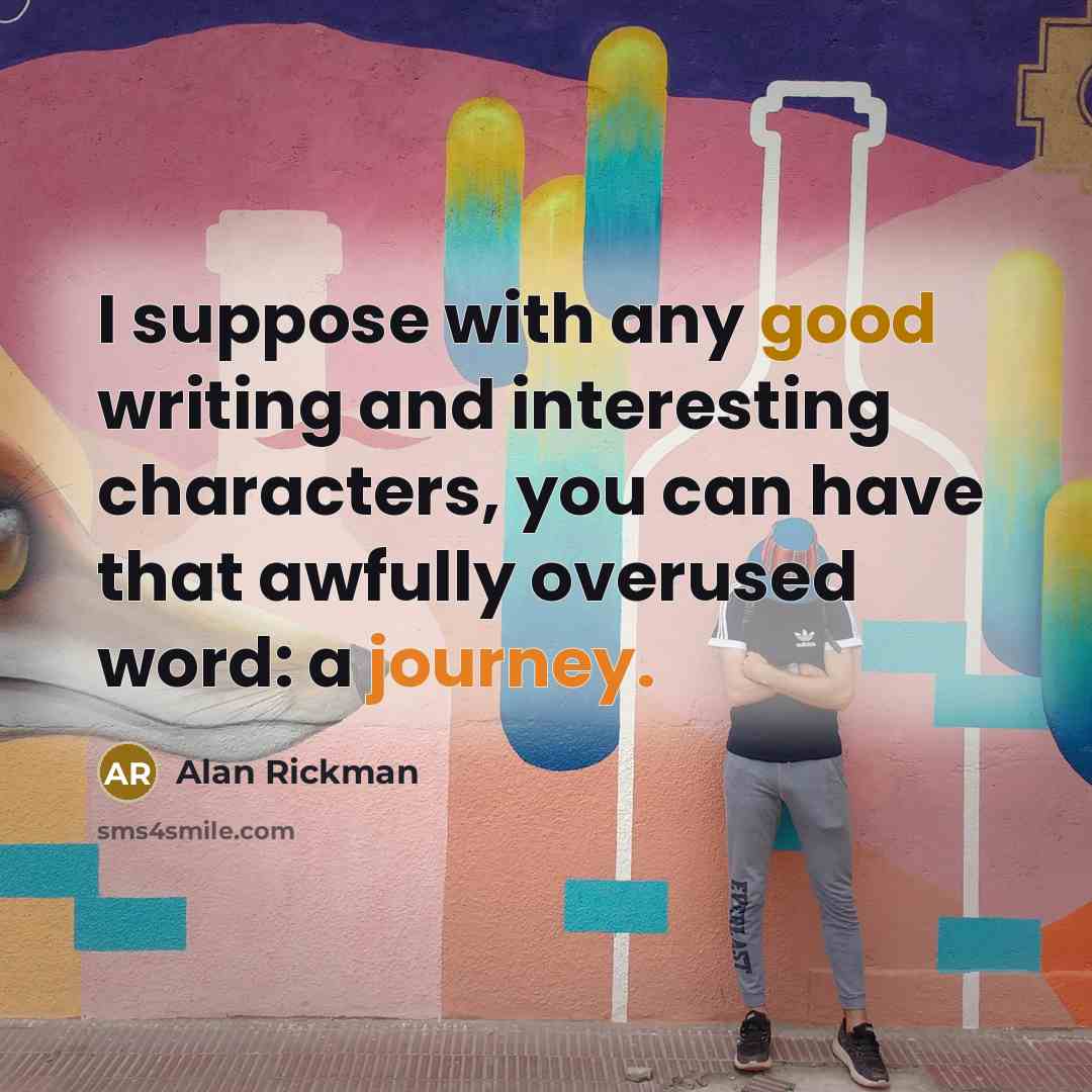 “I suppose with any good writing and interesting characters, you…” quote by Alan Rickman