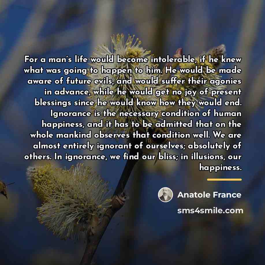 “For a man’s life would become intolerable, if he knew…” quote by Anatole France